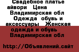 Свадебное платье айвори › Цена ­ 15 000 - Владимирская обл. Одежда, обувь и аксессуары » Женская одежда и обувь   . Владимирская обл.